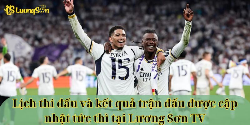 Lịch thi đấu và kết quả trận đấu được cập nhật tức thì tại Lương Sơn TV