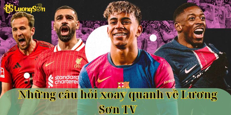 Những câu hỏi xoay quanh về Lương Sơn TV